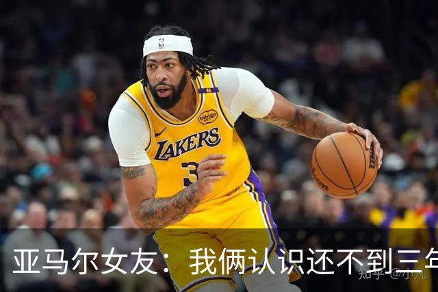 亚马尔女友：我俩认识还不到三年，但比人们所想的要多得多