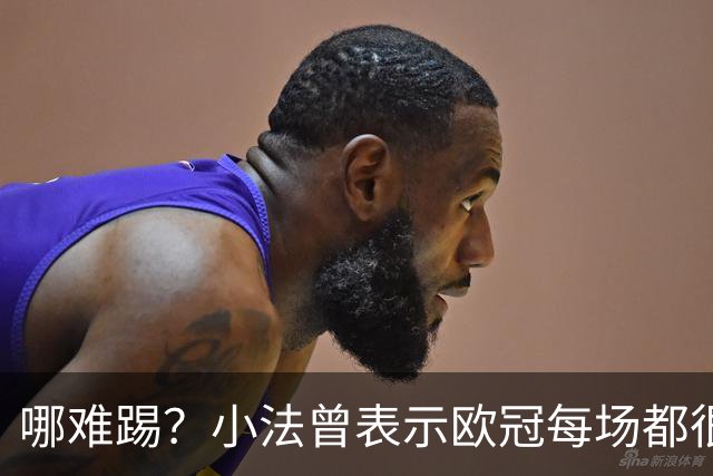 哪难踢？小法曾表示欧冠每场都很艰难、曼联实力在科莫之上