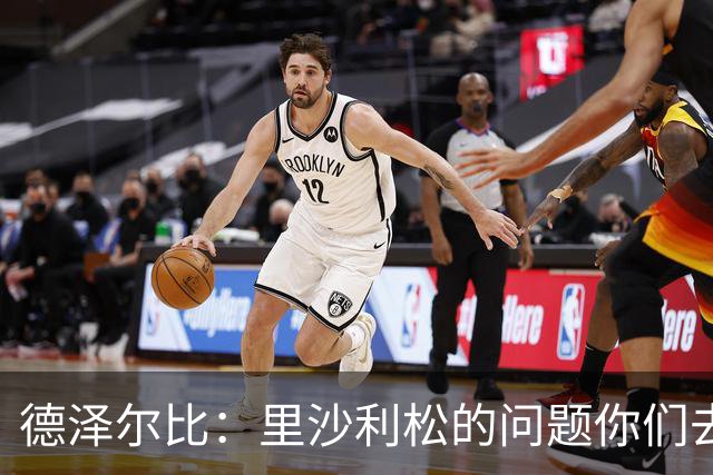 德泽尔比：里沙利松的问题你们去问高层，我和任何人都没有问题