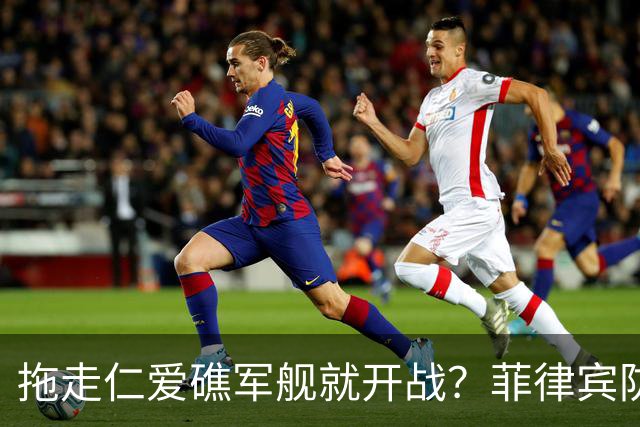 拖走仁爱礁军舰就开战？菲律宾防长把话说死，赌中国不敢真动手