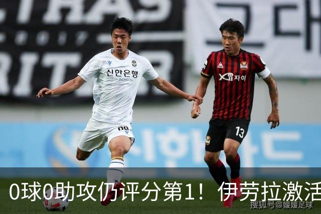 0球0助攻仍评分第1！伊劳拉激活红军大核 他值得续约