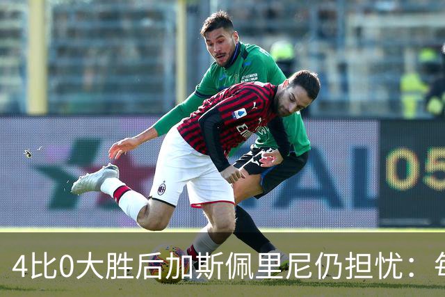 4比0大胜后加斯佩里尼仍担忧：每踢这种比赛就有人倒下